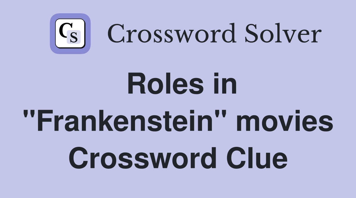 Roles in "Frankenstein" movies Crossword Clue