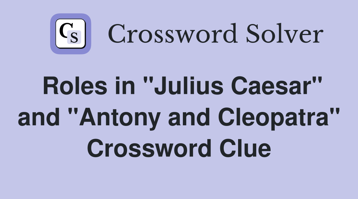 Roles in "Julius Caesar" and "Antony and Cleopatra" Crossword Clue