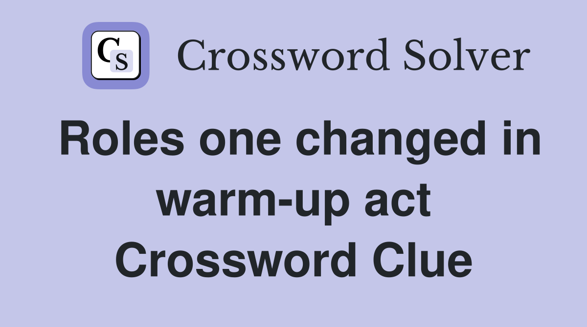 Roles one changed in warm-up act Crossword Clue