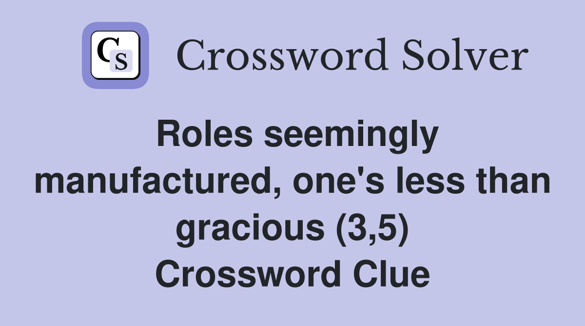 Roles seemingly manufactured, one's less than gracious (3,5) Crossword Clue
