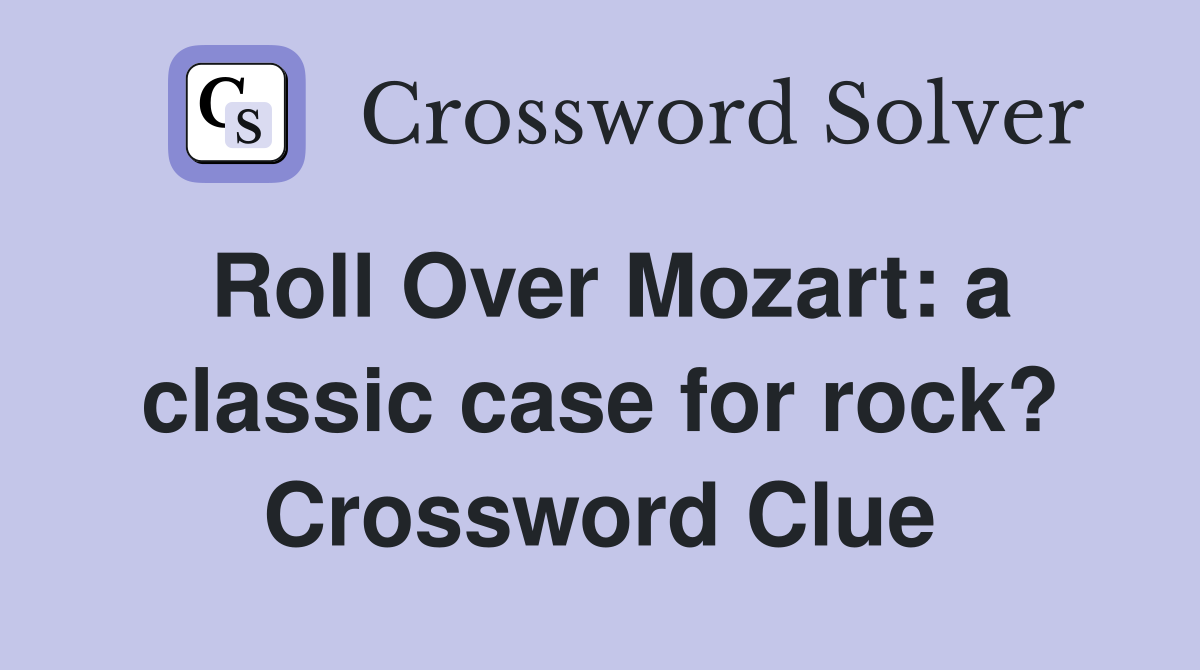Roll Over Mozart: a classic case for rock? Crossword Clue