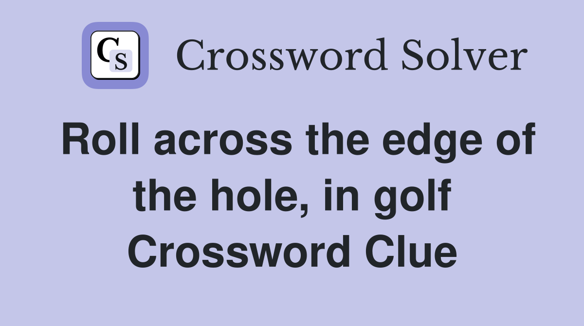 Roll across the edge of the hole, in golf Crossword Clue