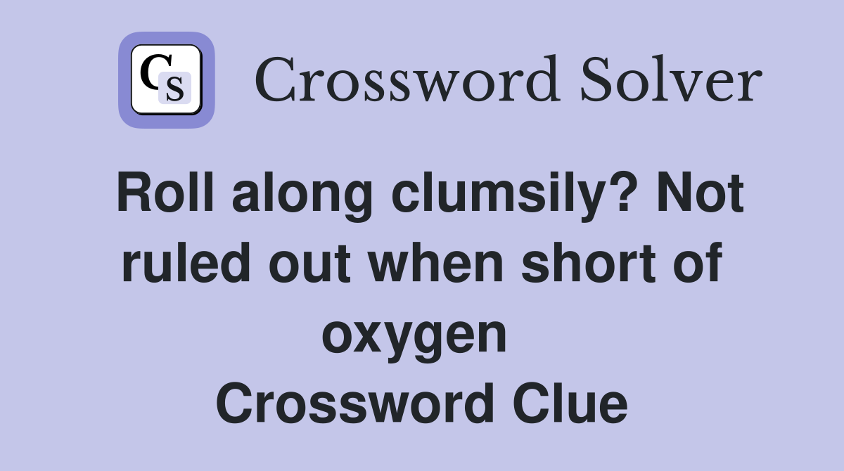 Roll along clumsily? Not ruled out when short of oxygen  Crossword Clue