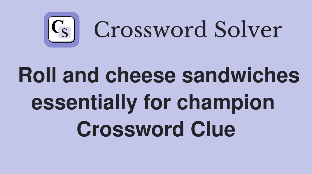 Roll and cheese sandwiches essentially for champion  Crossword Clue
