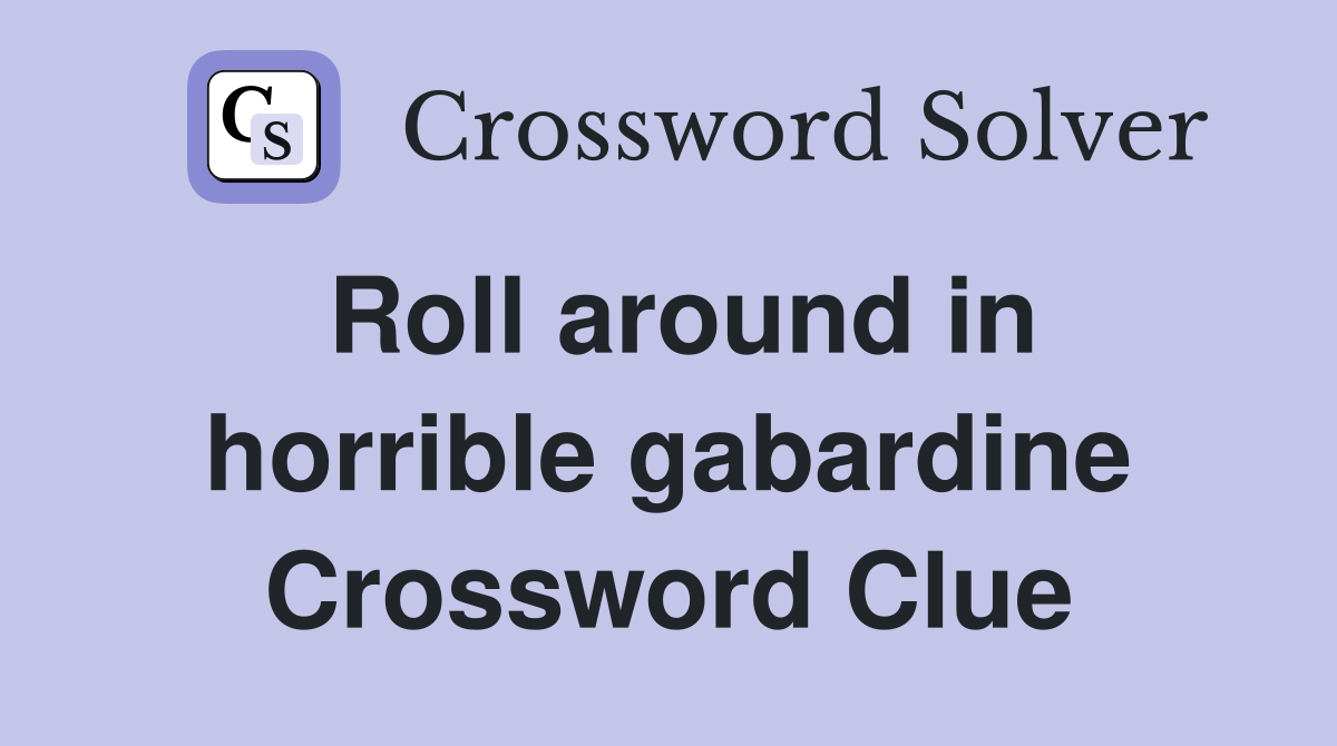 Roll around in horrible gabardine Crossword Clue
