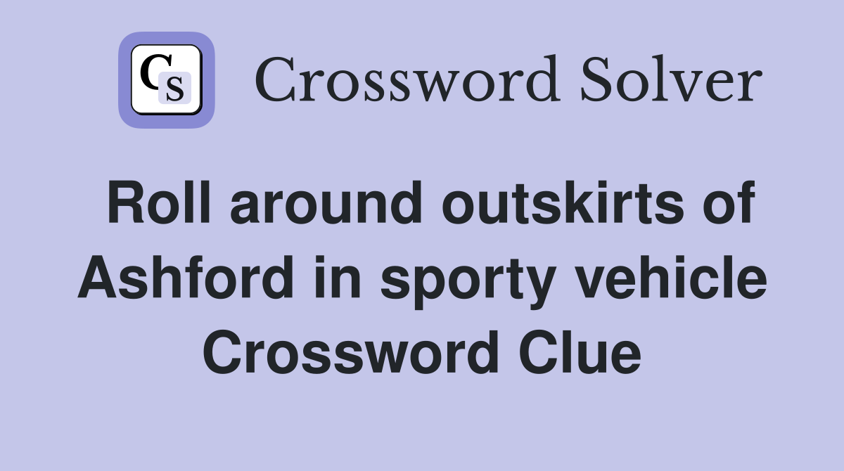 Roll around outskirts of Ashford in sporty vehicle Crossword Clue