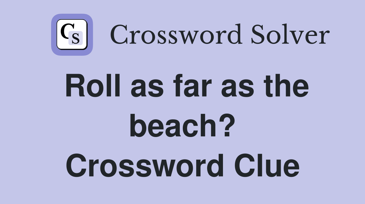 Roll as far as the beach? Crossword Clue