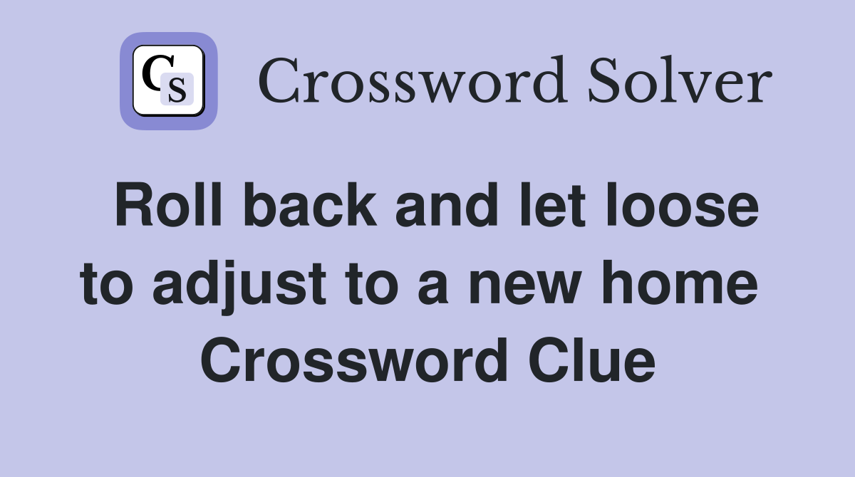 Roll back and let loose to adjust to a new home  Crossword Clue