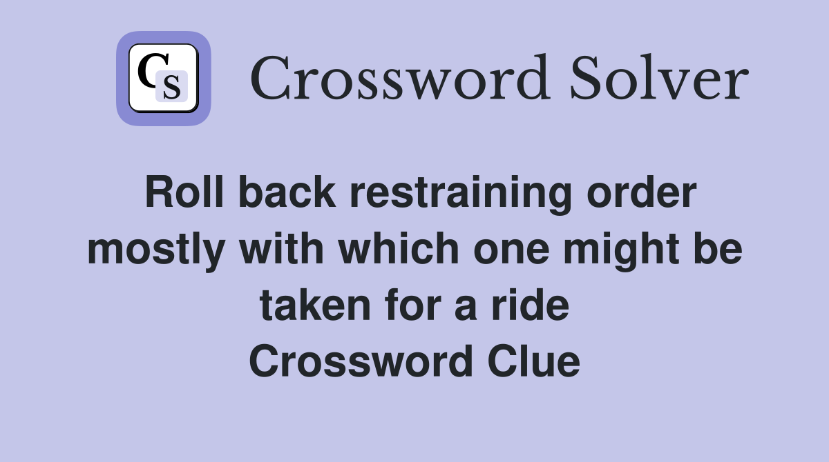 Roll back restraining order mostly with which one might be taken for a ride Crossword Clue