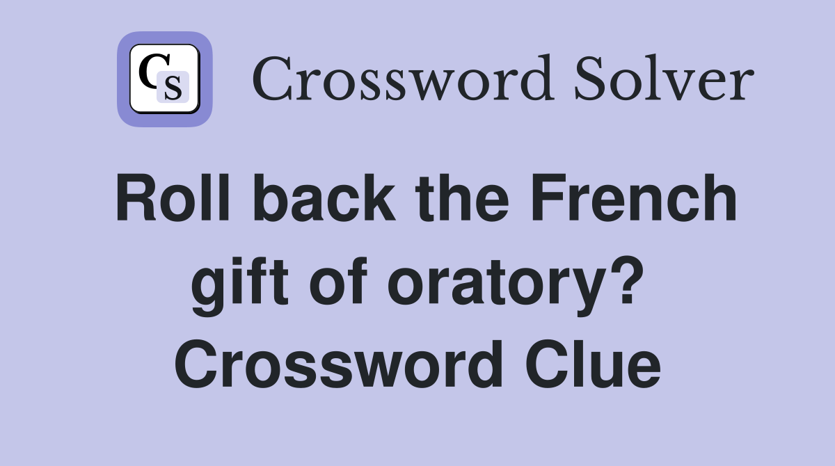 Roll back the French gift of oratory? Crossword Clue