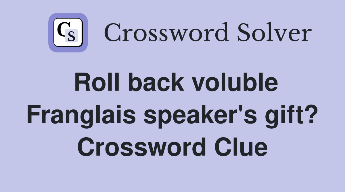 Roll back voluble Franglais speaker's gift? Crossword Clue