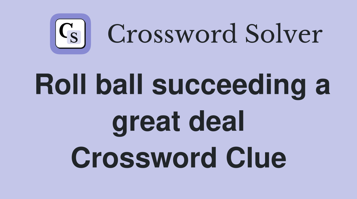 Roll ball succeeding a great deal Crossword Clue