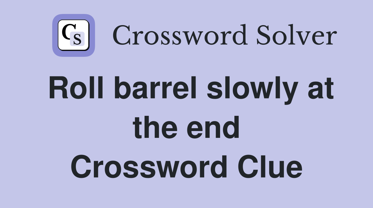 Roll barrel slowly at the end Crossword Clue