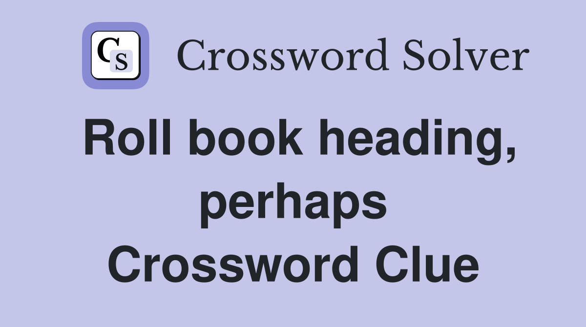 Roll book heading, perhaps Crossword Clue