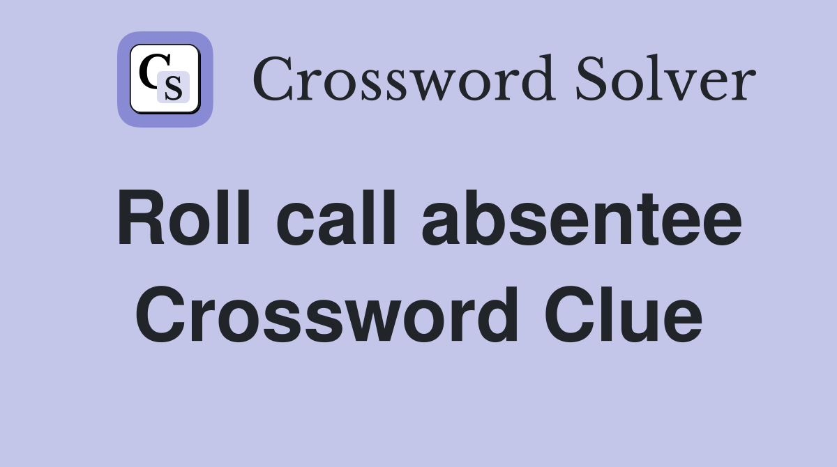 Roll call absentee Crossword Clue