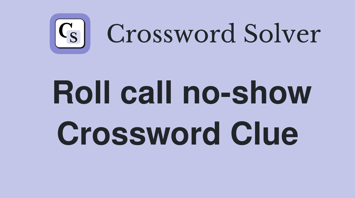 Roll call no-show Crossword Clue