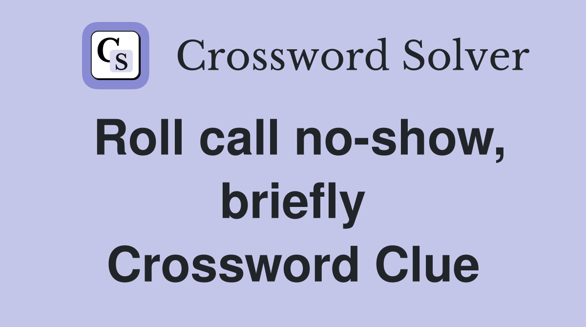 Roll call no-show, briefly Crossword Clue