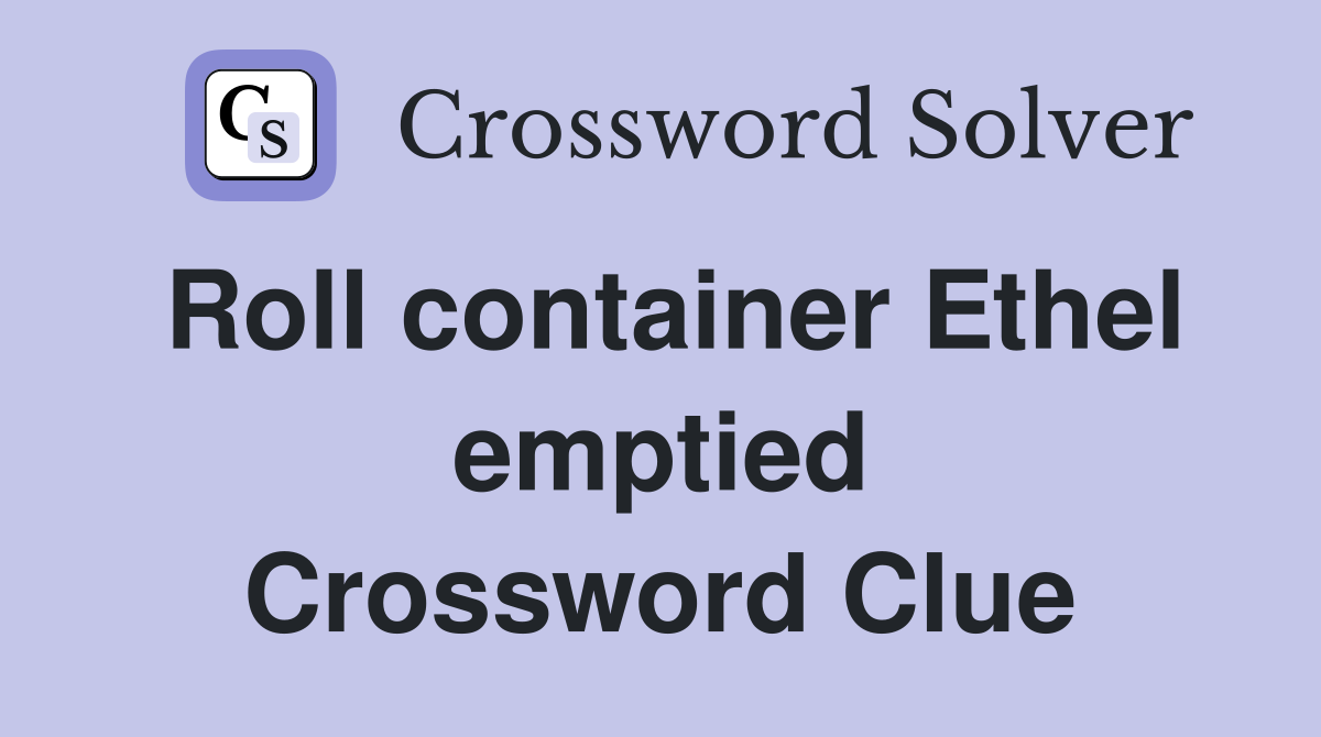 Roll container Ethel emptied Crossword Clue