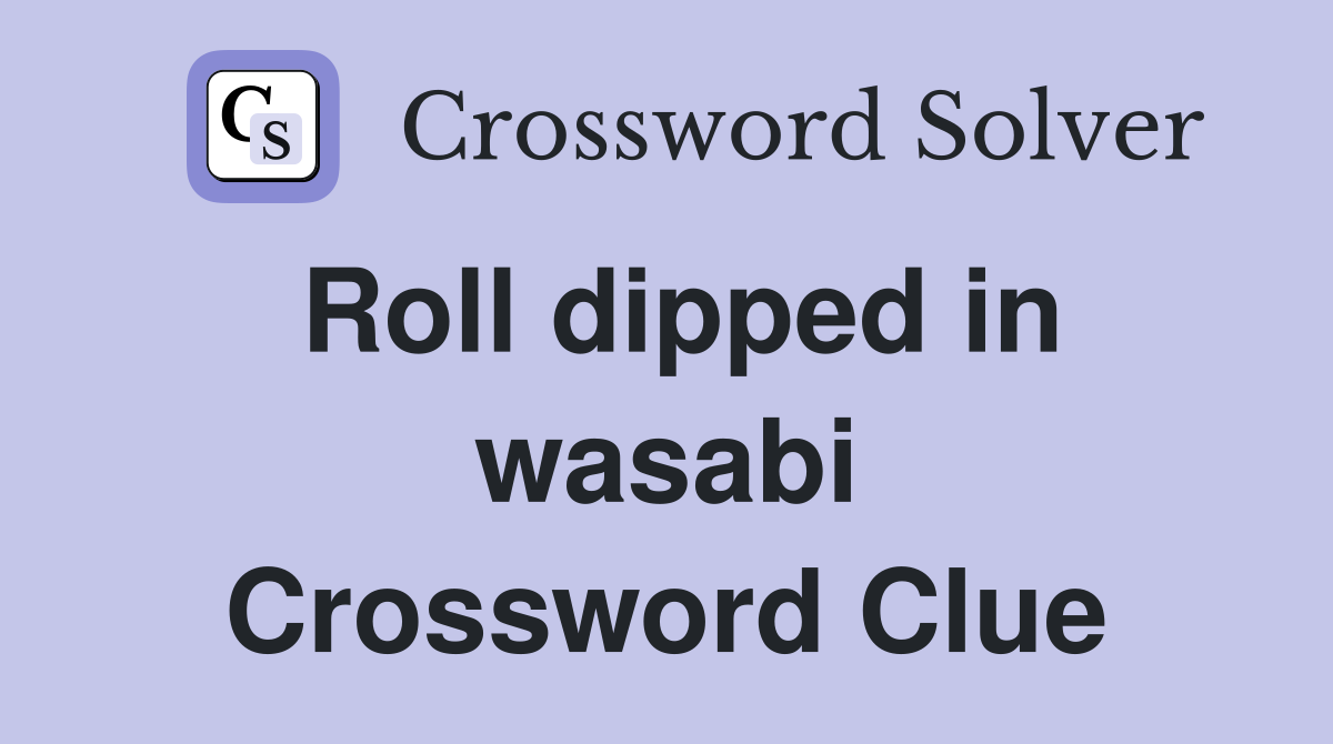 Roll dipped in wasabi Crossword Clue