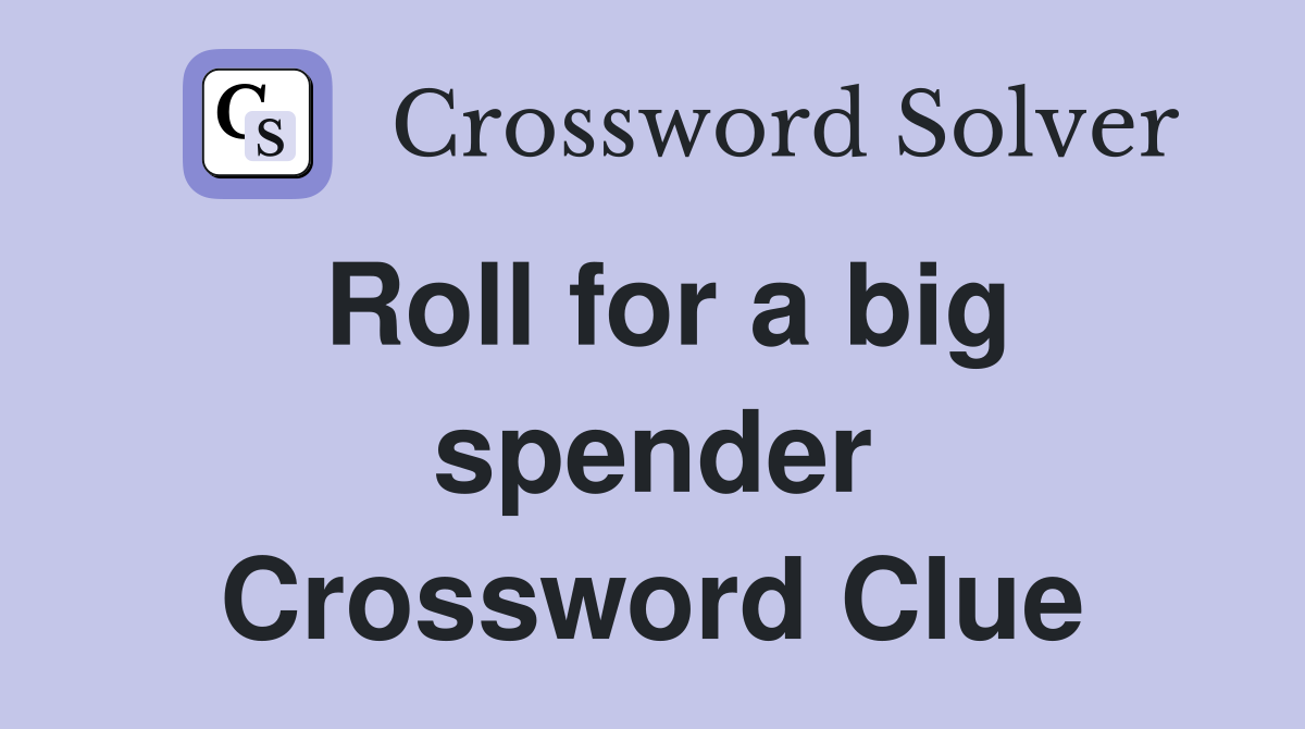 Roll for a big spender Crossword Clue