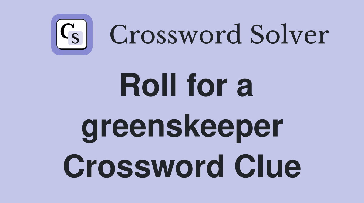 Roll for a greenskeeper Crossword Clue