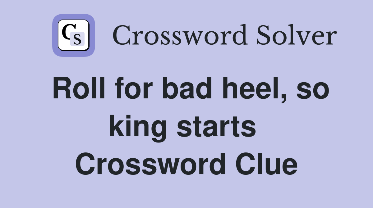 Roll for bad heel, so king starts  Crossword Clue