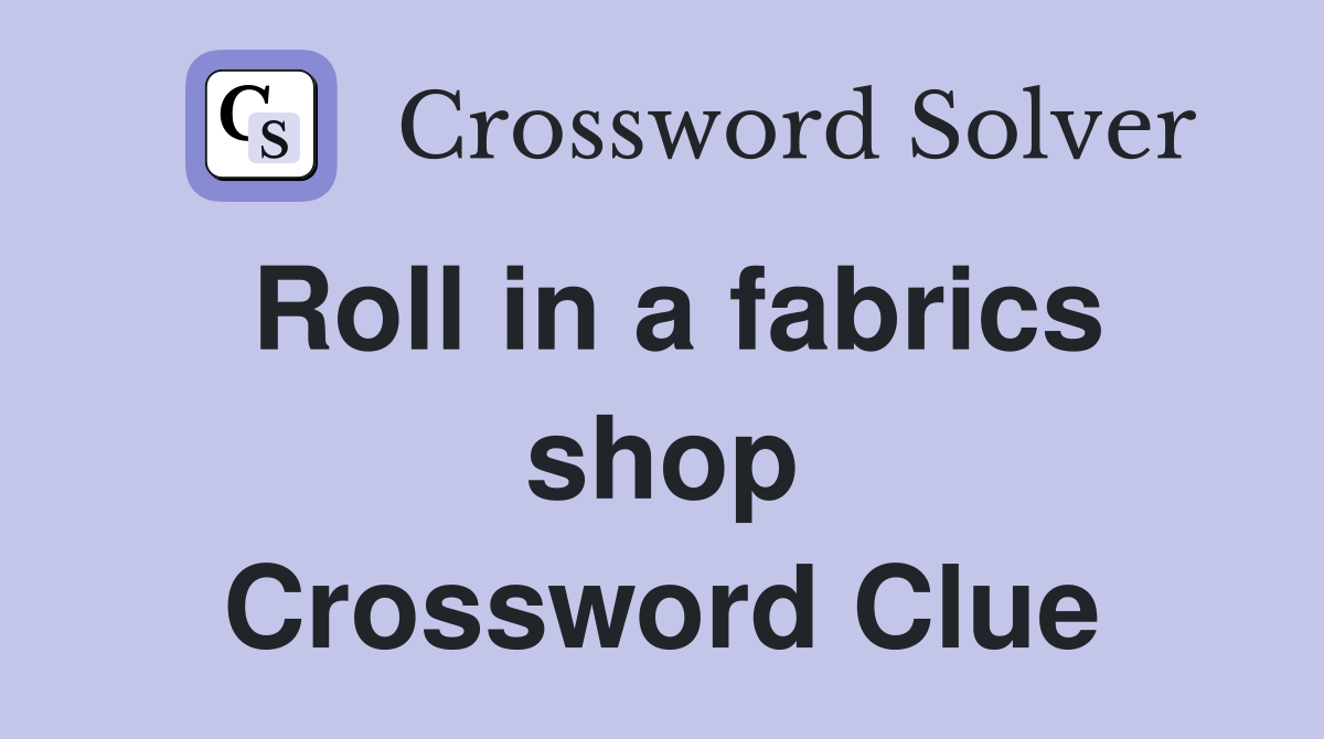 Roll in a fabrics shop Crossword Clue