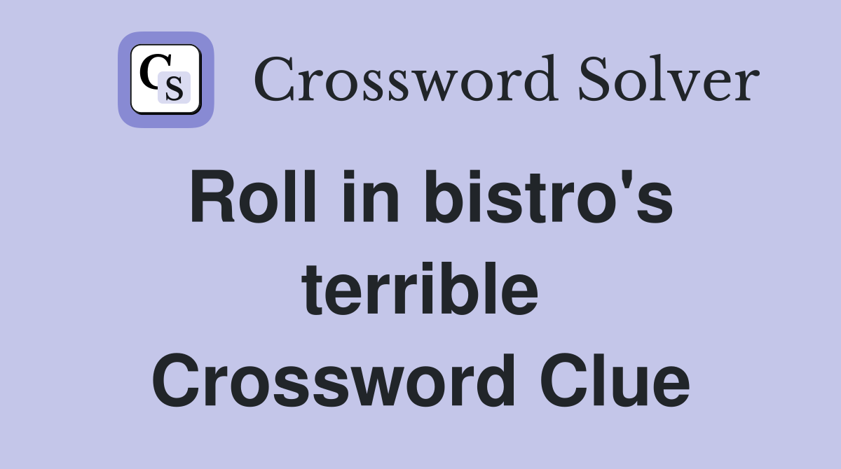 Roll in bistro's terrible Crossword Clue