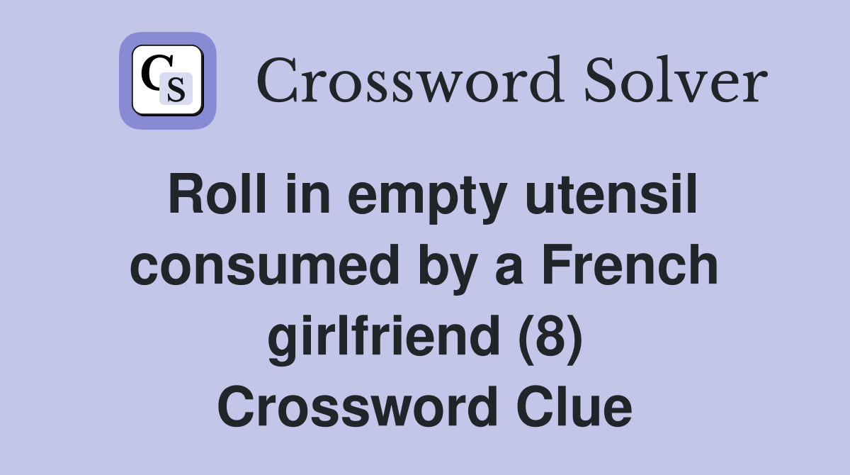 Roll in empty utensil consumed by a French girlfriend (8) Crossword Clue