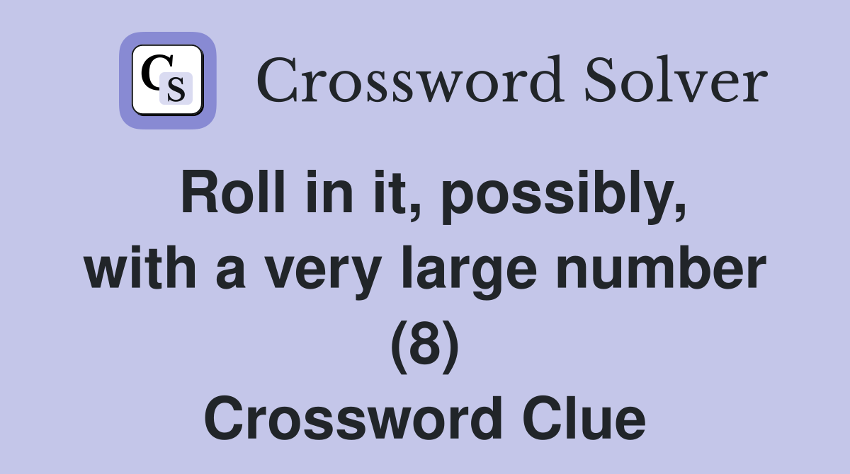 Roll in it, possibly, with a very large number (8) Crossword Clue