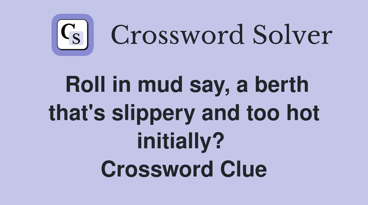 Roll in mud say, a berth that's slippery and too hot initially?  Crossword Clue