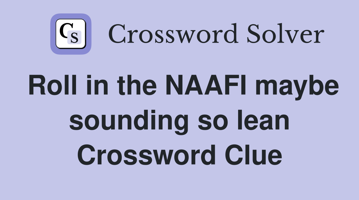 Roll in the NAAFI maybe sounding so lean Crossword Clue