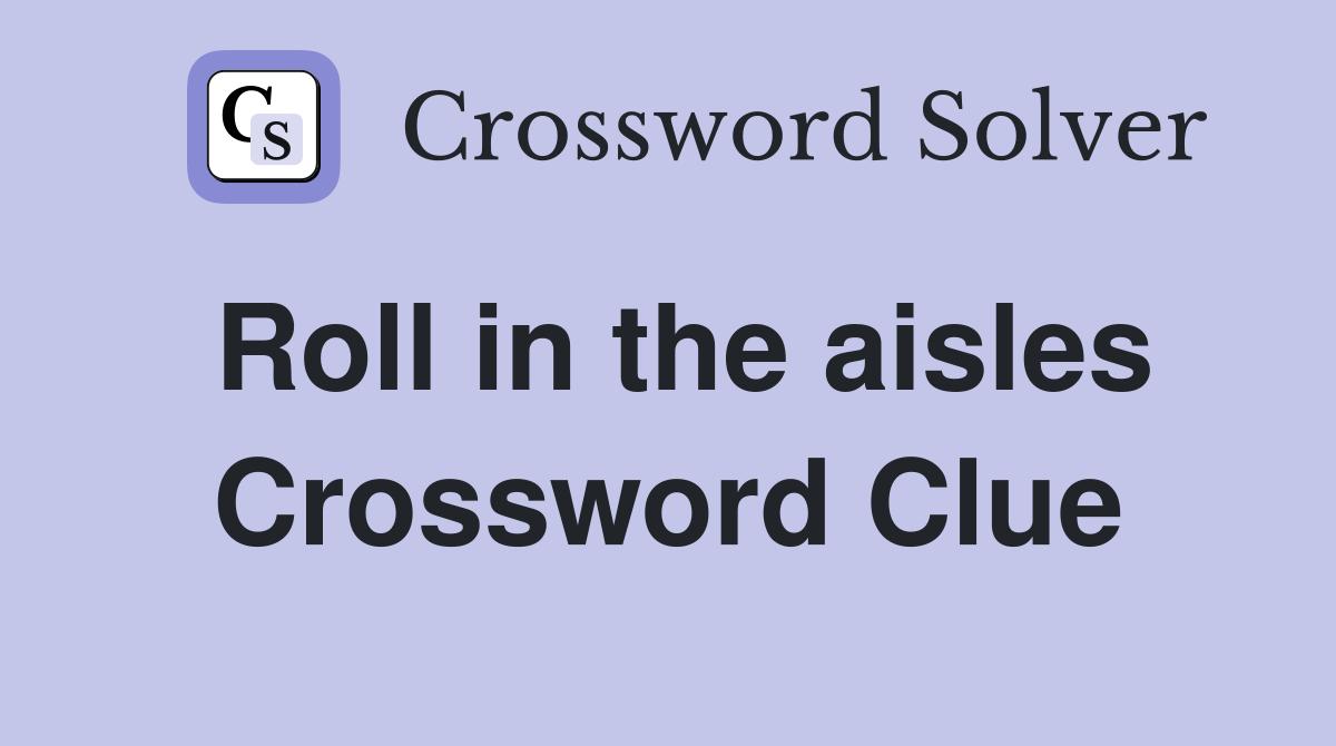 Roll in the aisles Crossword Clue