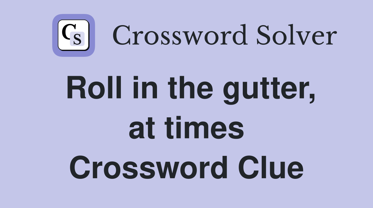 Roll in the gutter, at times Crossword Clue