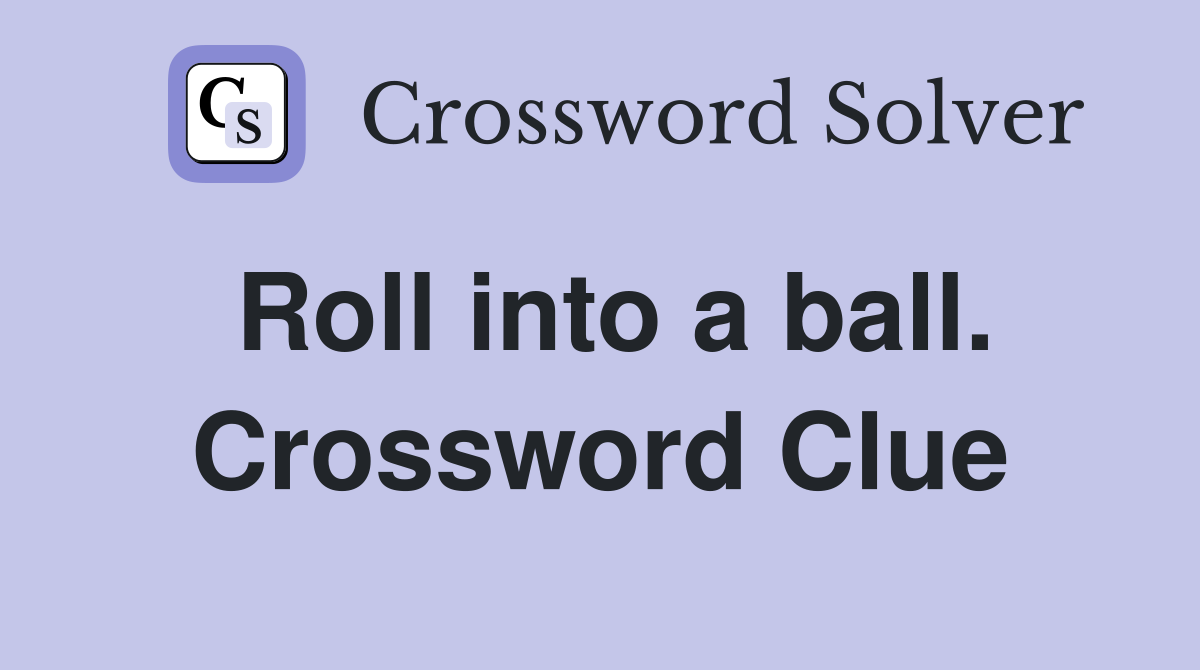 Roll into a ball. Crossword Clue