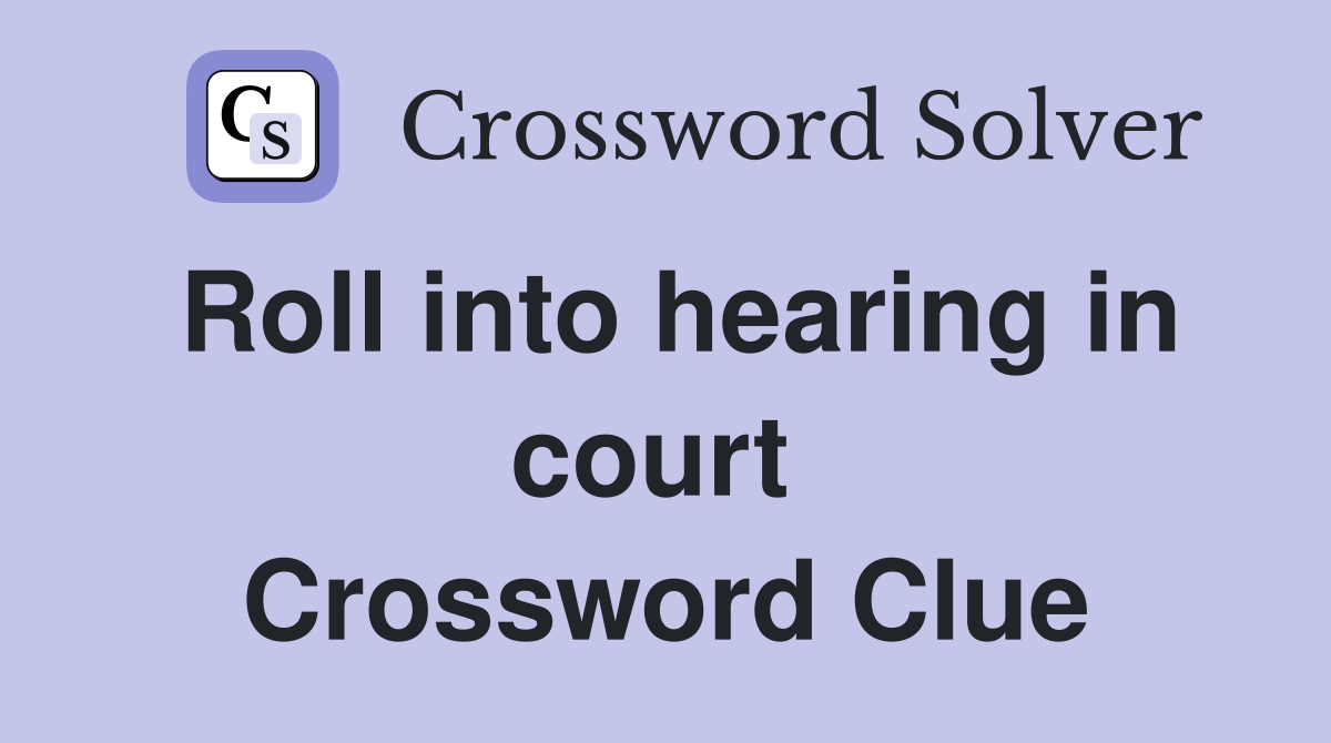 Roll into hearing in court  Crossword Clue