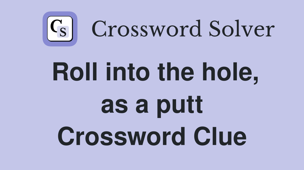 Roll into the hole, as a putt Crossword Clue