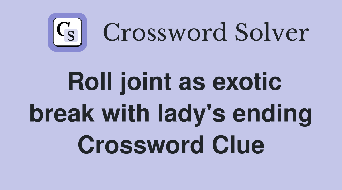 Roll joint as exotic break with lady's ending Crossword Clue
