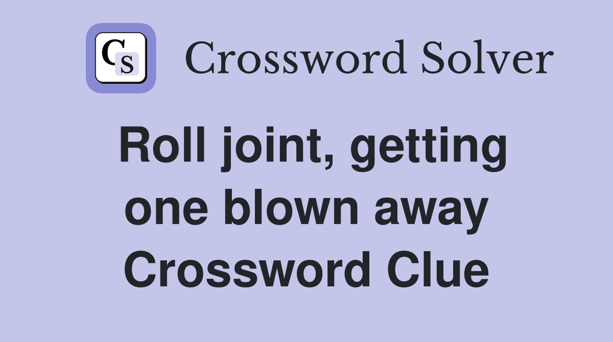 Roll joint, getting one blown away Crossword Clue