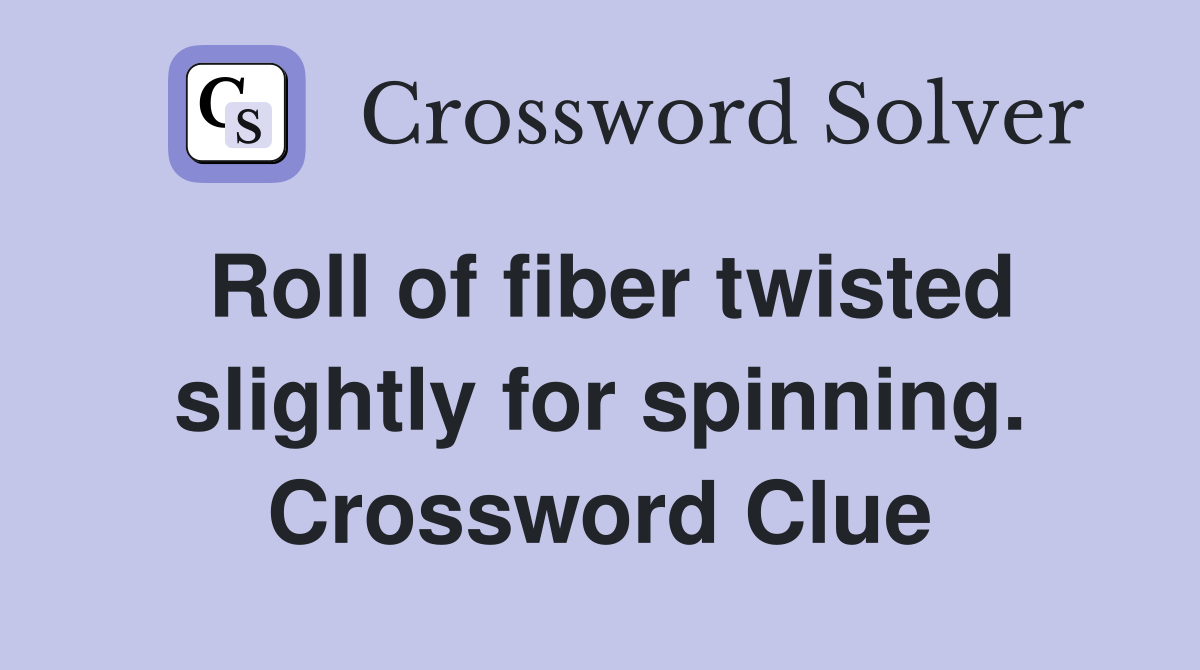 Roll of fiber twisted slightly for spinning. Crossword Clue