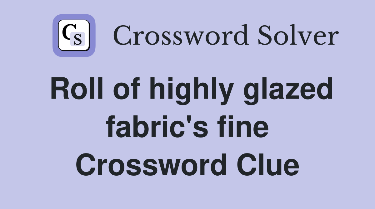 Roll of highly glazed fabric's fine Crossword Clue