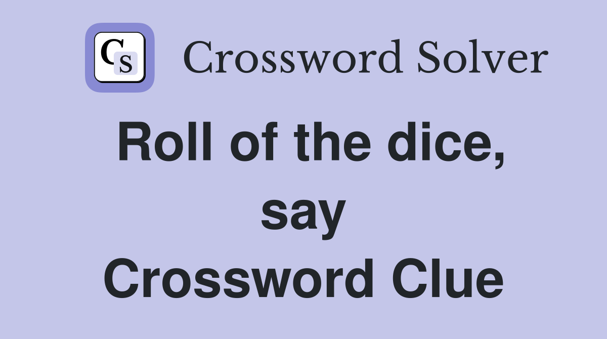 Roll of the dice, say Crossword Clue