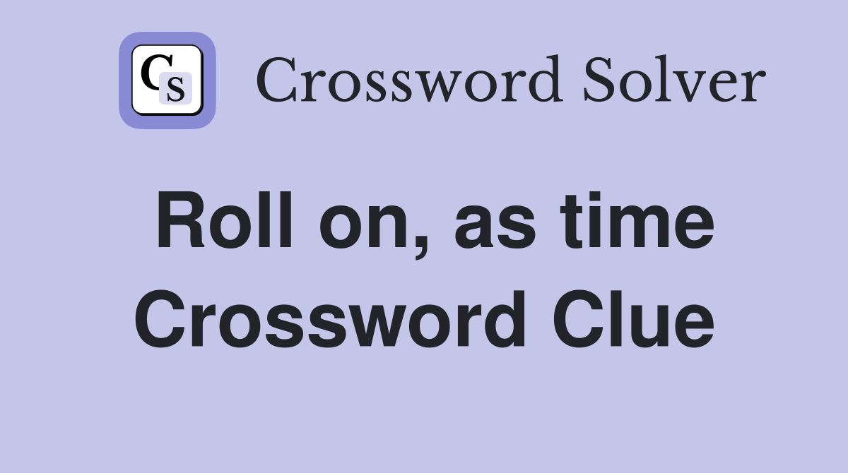 Roll on, as time Crossword Clue