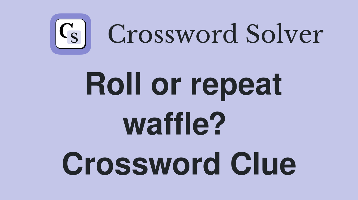 Roll or repeat waffle?  Crossword Clue