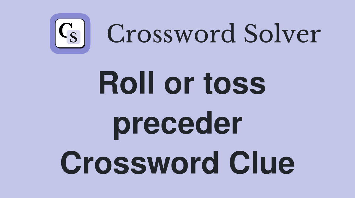 Roll or toss preceder Crossword Clue