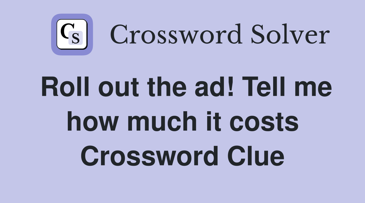 Roll out the ad! Tell me how much it costs Crossword Clue
