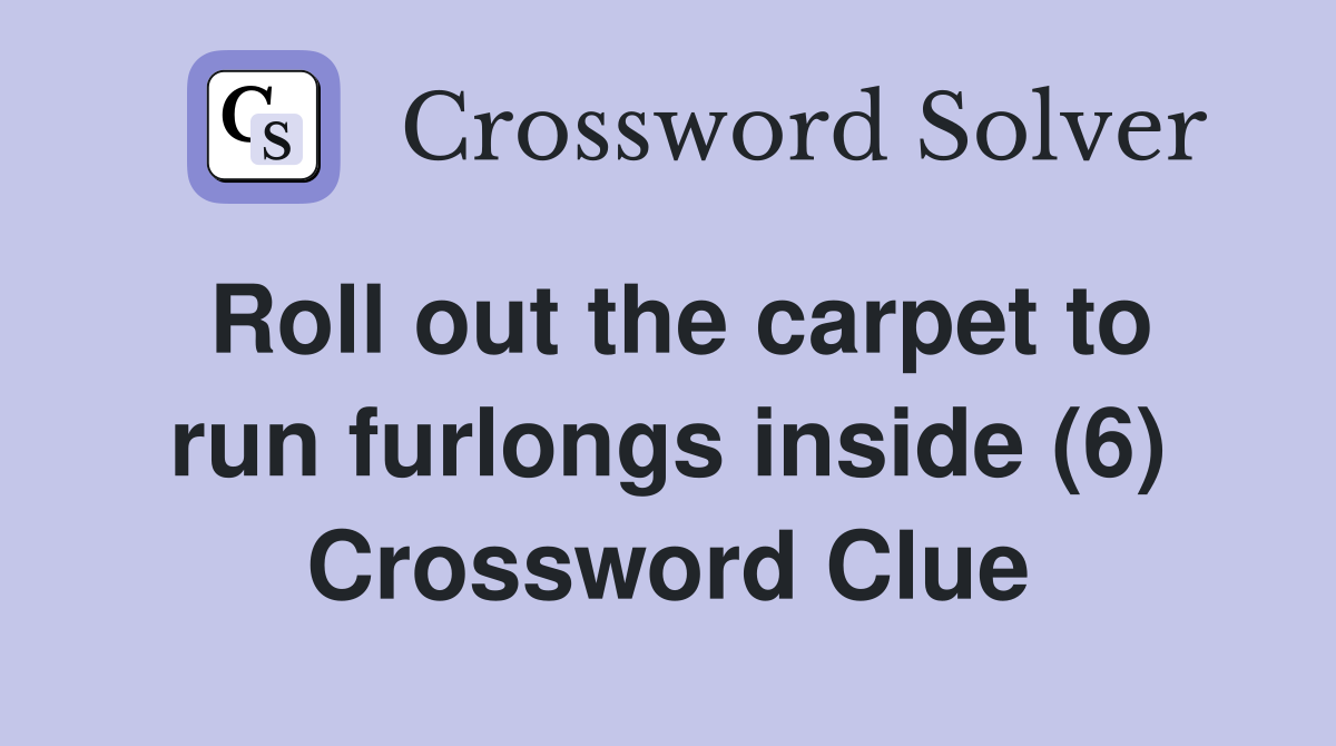Roll out the carpet to run furlongs inside (6) Crossword Clue