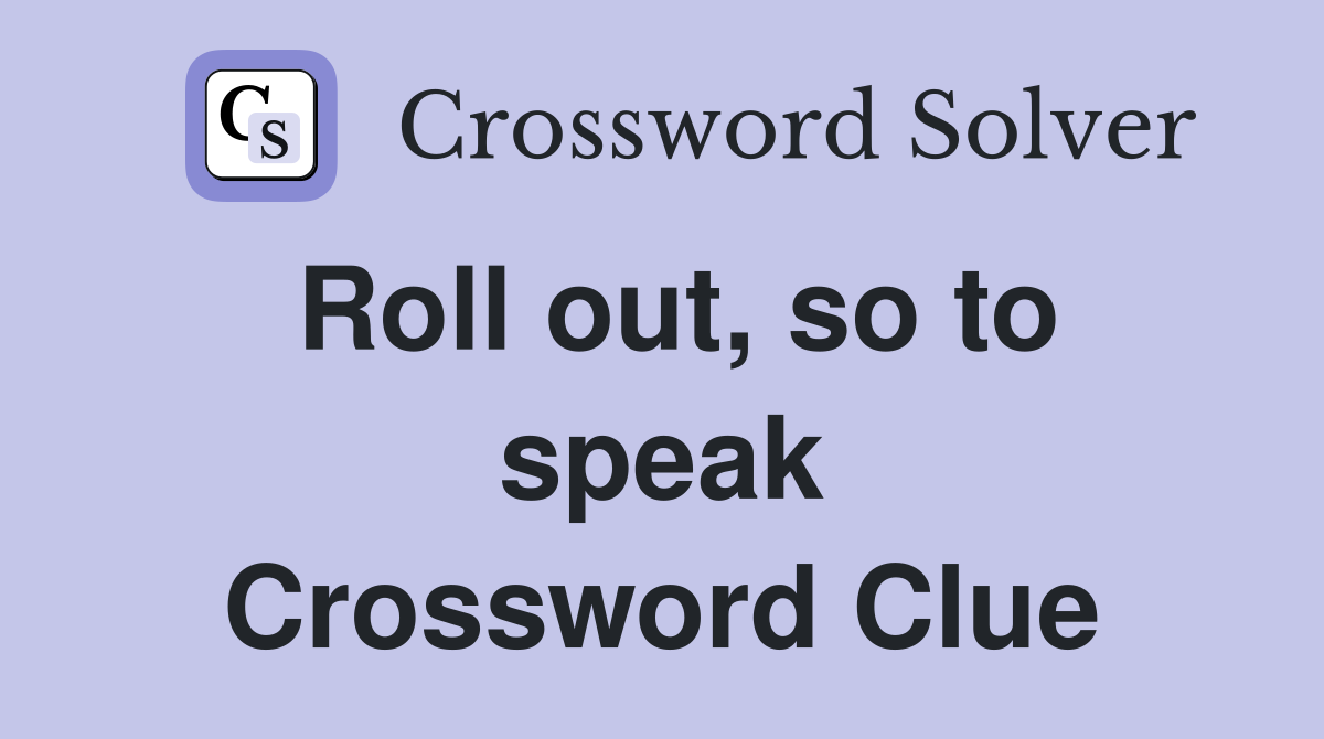 Roll out, so to speak Crossword Clue