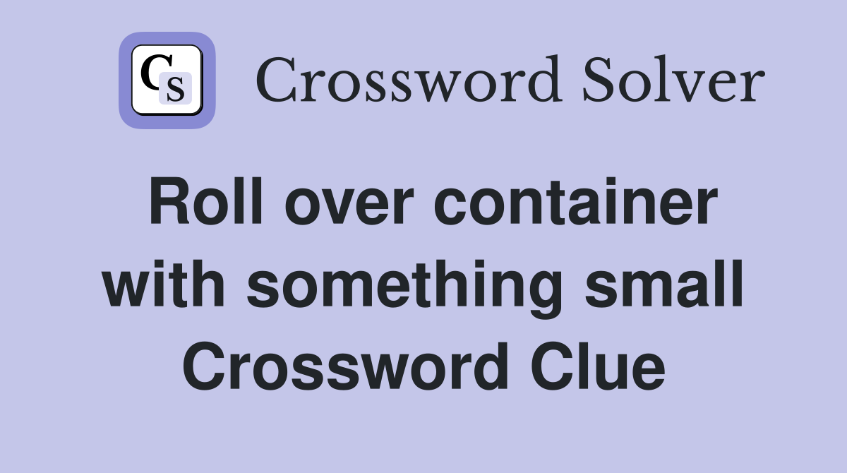 Roll over container with something small Crossword Clue