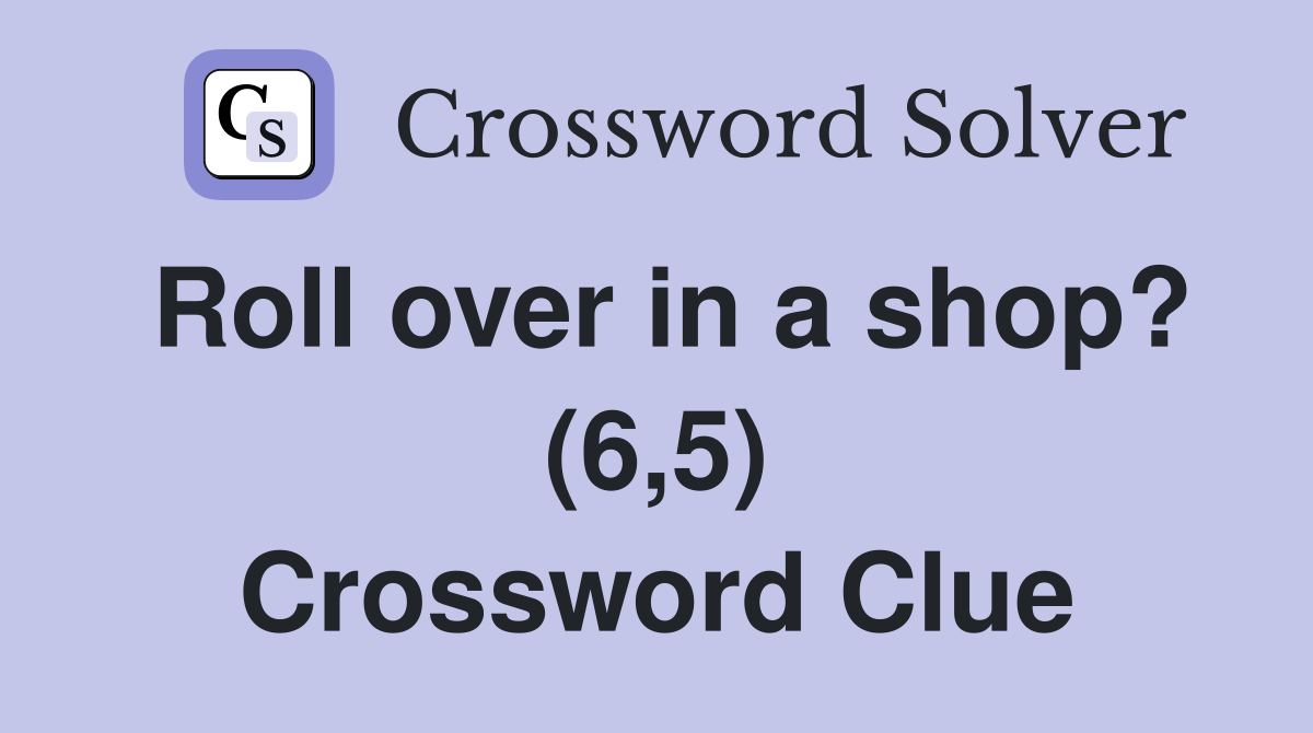Roll over in a shop? (6,5) Crossword Clue